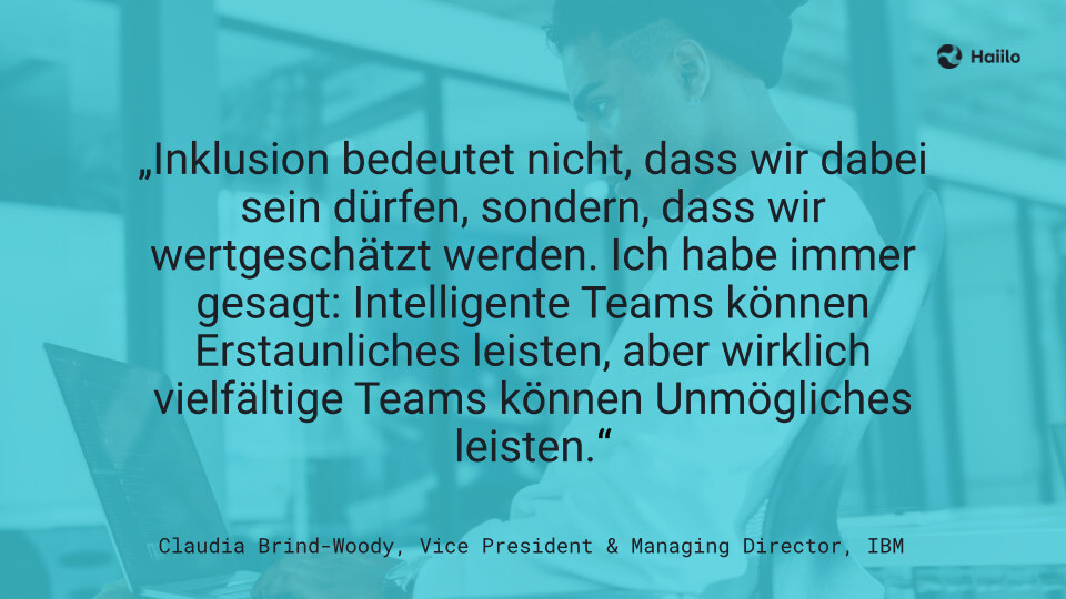 „Inklusion bedeutet nicht, dass wir dabei sein dürfen, sondern, dass wir wertgeschätzt werden. Ich habe immer gesagt: Intelligente Teams können Erstaunliches leisten, aber wirklich vielfältige Teams können Unmögliches leisten.“, Claudia Brind-Woody